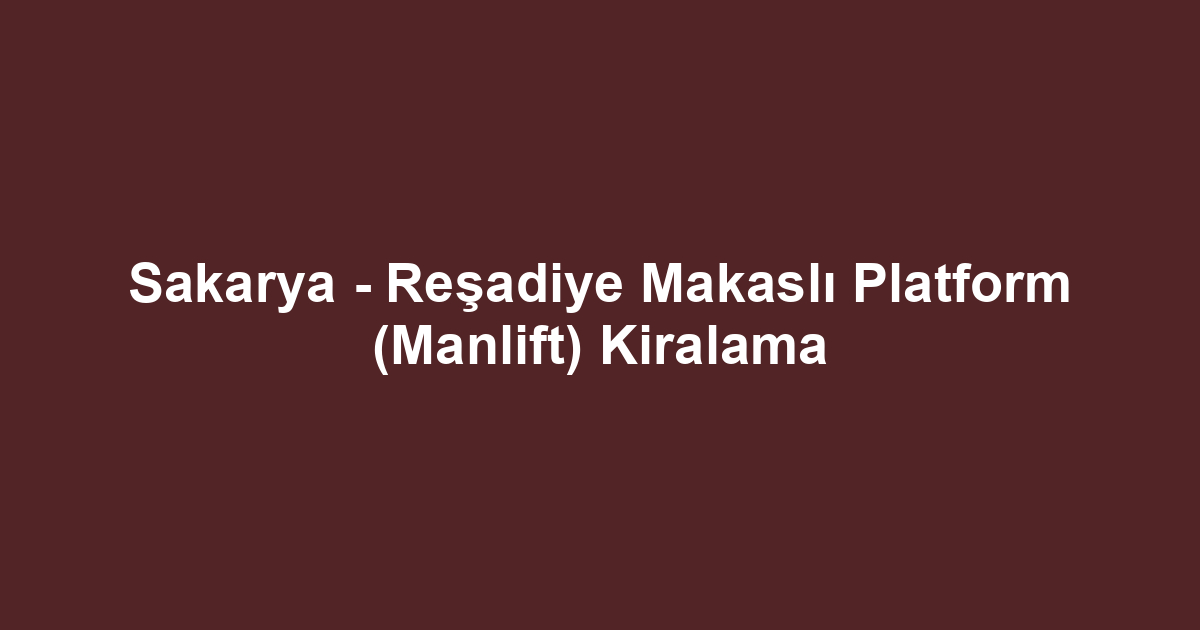 Sakarya - Reşadiye Makaslı Platform (Manlift) Kiralama