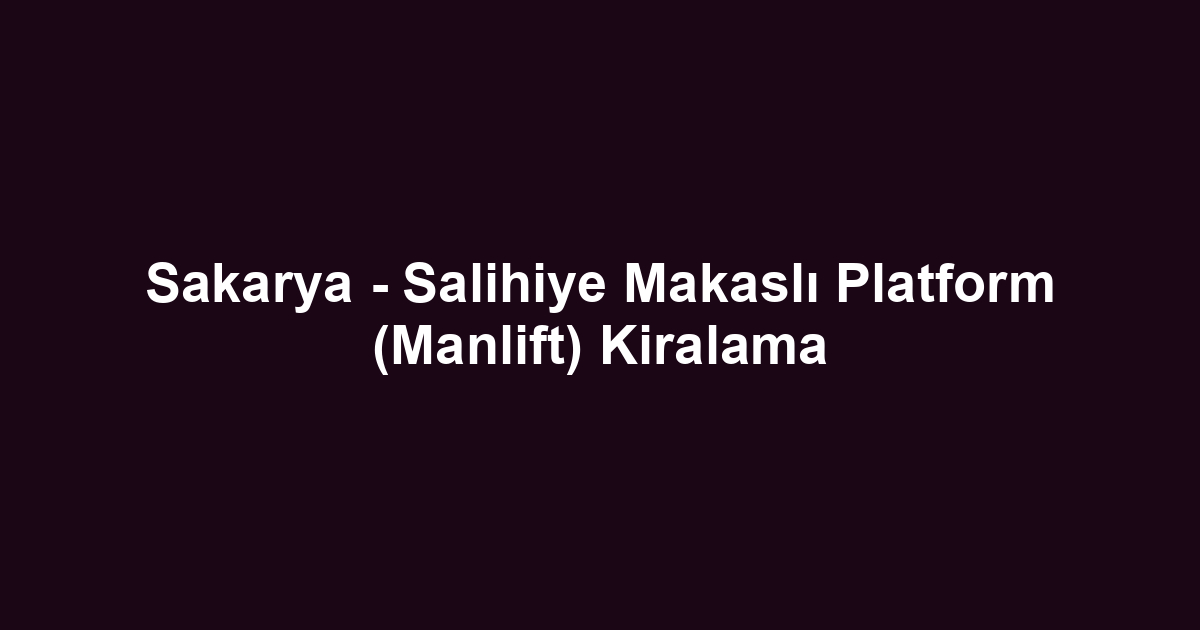Sakarya - Salihiye Makaslı Platform (Manlift) Kiralama