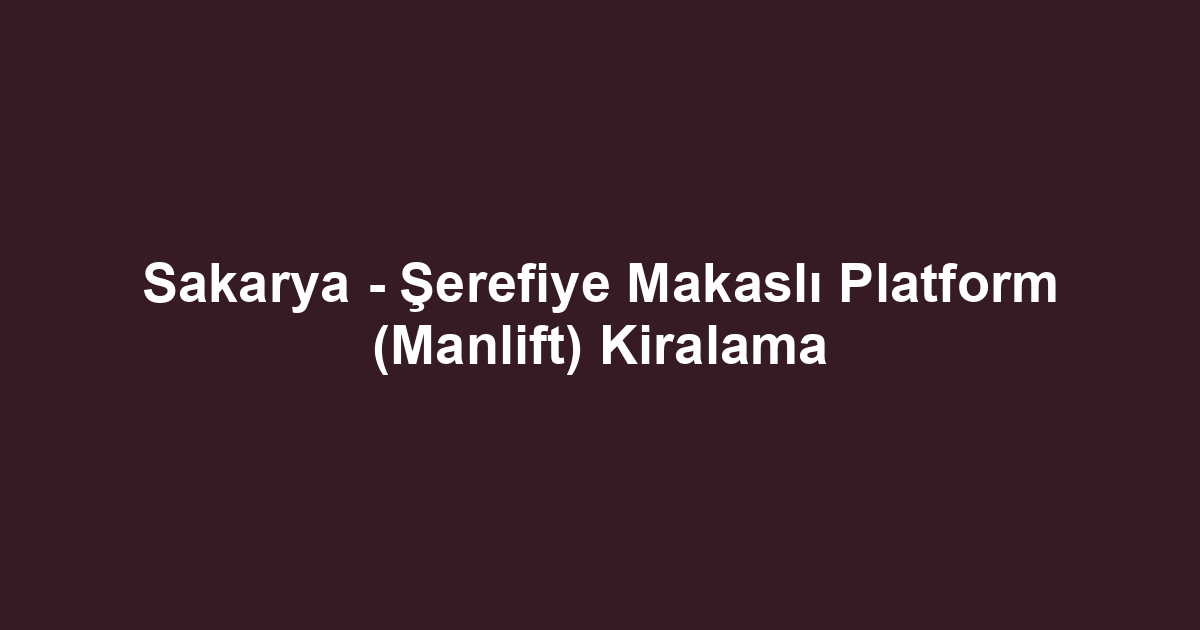 Sakarya - Şerefiye Makaslı Platform (Manlift) Kiralama