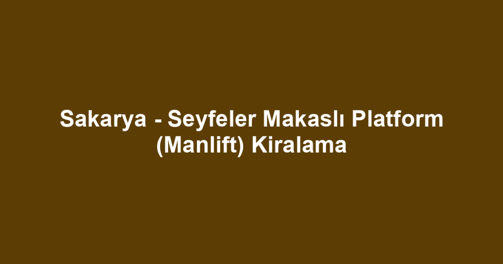 Sakarya - Seyfeler Makaslı Platform (Manlift) Kiralama