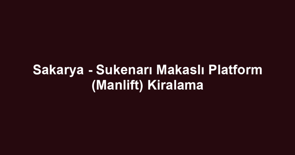 Sakarya - Sukenarı Makaslı Platform (Manlift) Kiralama