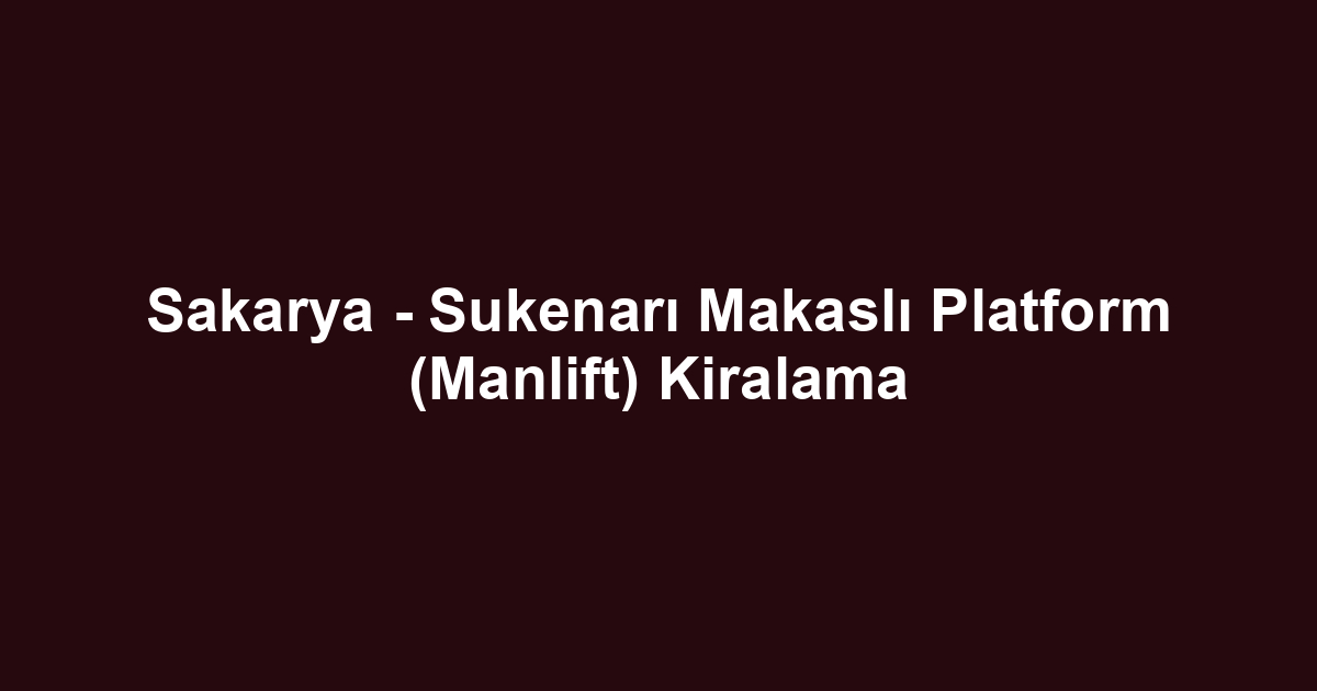 Sakarya - Sukenarı Makaslı Platform (Manlift) Kiralama