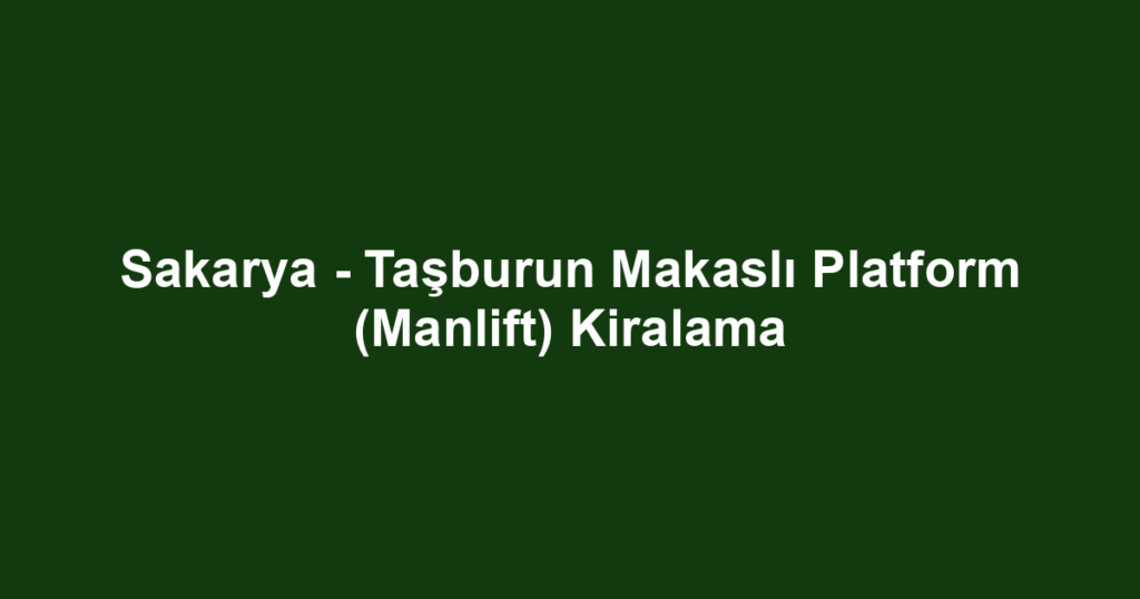 Sakarya - Taşburun Makaslı Platform (Manlift) Kiralama
