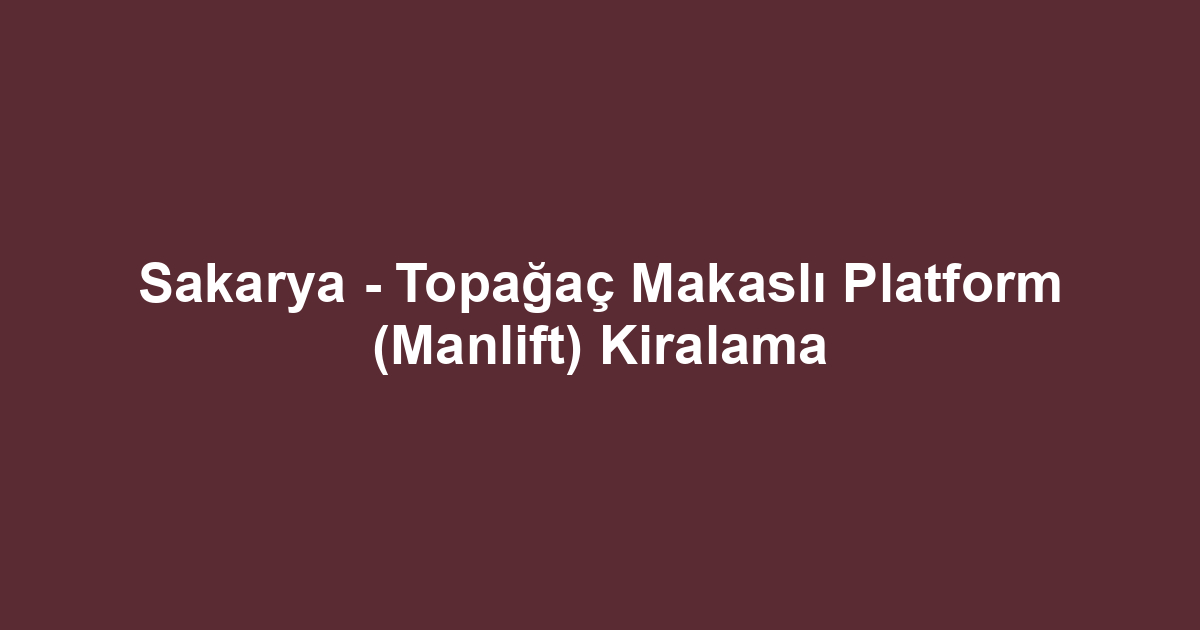 Sakarya - Topağaç Makaslı Platform (Manlift) Kiralama