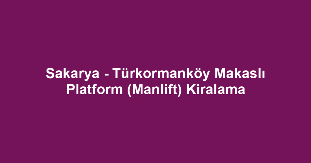 Sakarya - Türkormanköy Makaslı Platform (Manlift) Kiralama
