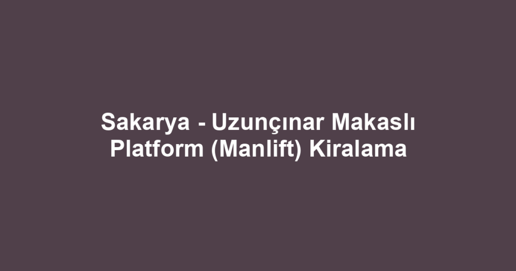 Sakarya - Uzunçınar Makaslı Platform (Manlift) Kiralama