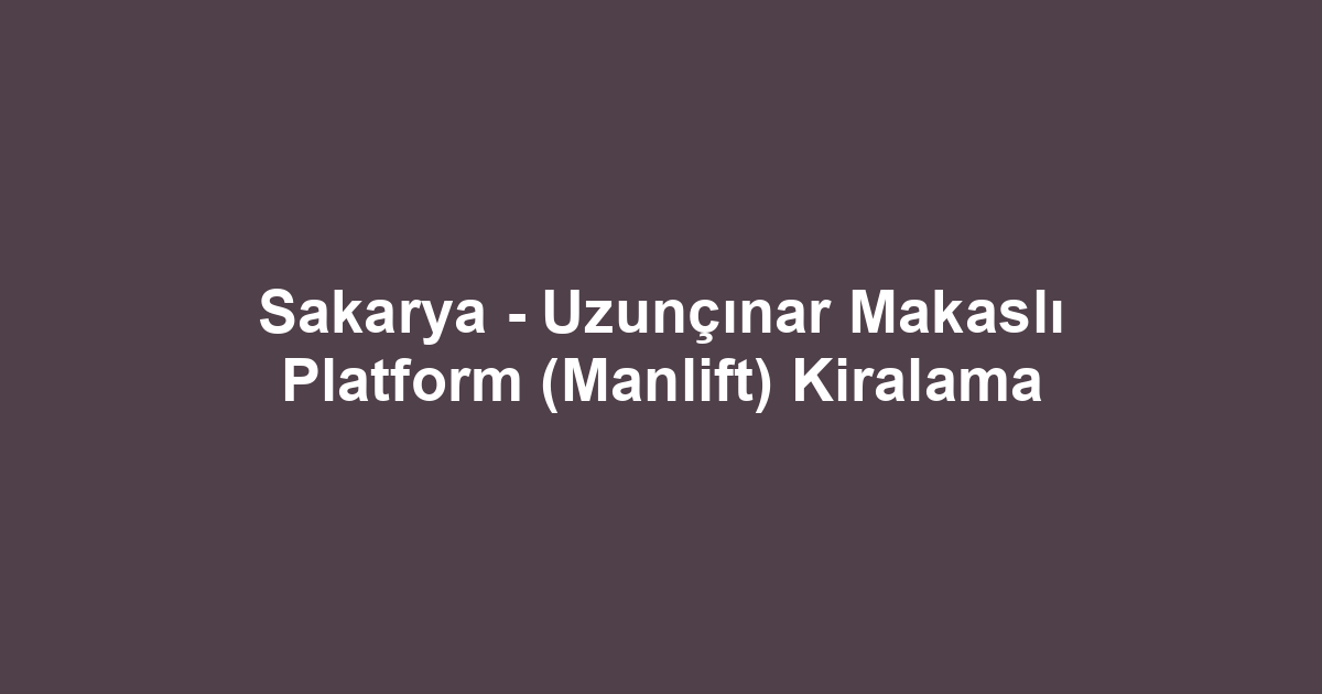 Sakarya - Uzunçınar Makaslı Platform (Manlift) Kiralama