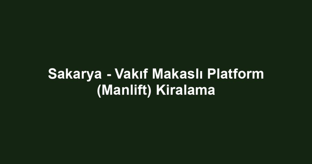 Sakarya - Vakıf Makaslı Platform (Manlift) Kiralama
