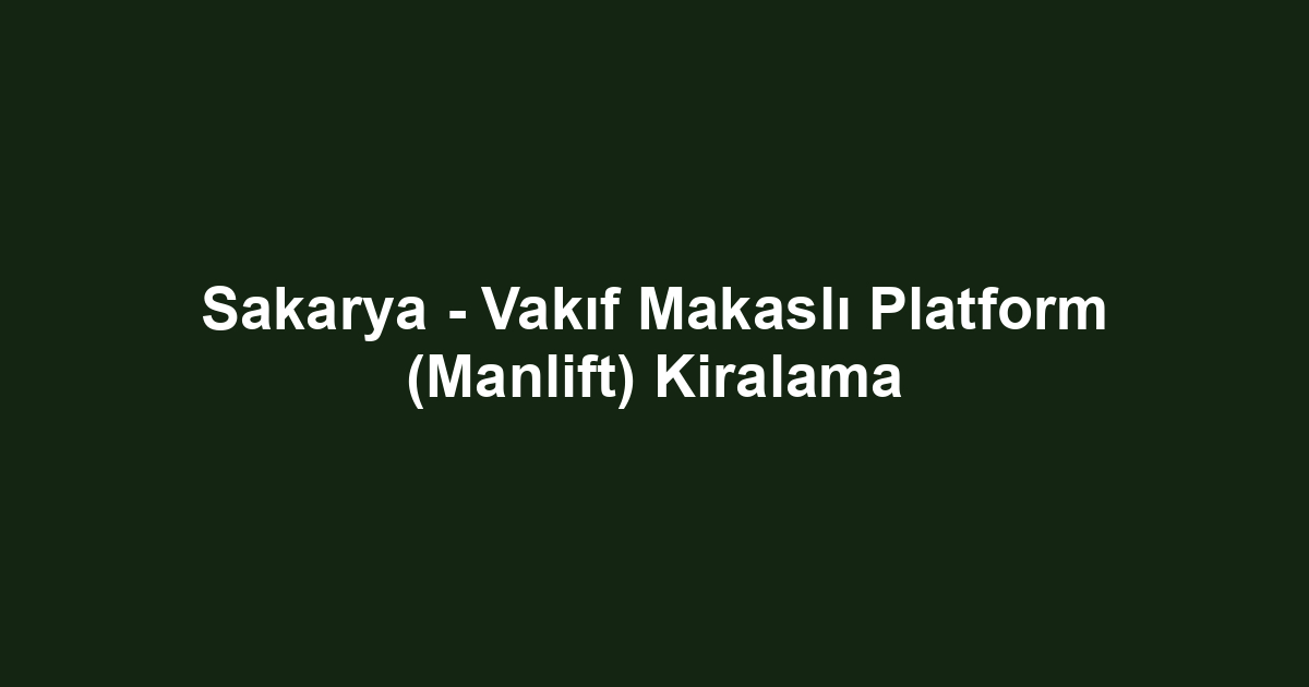 Sakarya - Vakıf Makaslı Platform (Manlift) Kiralama