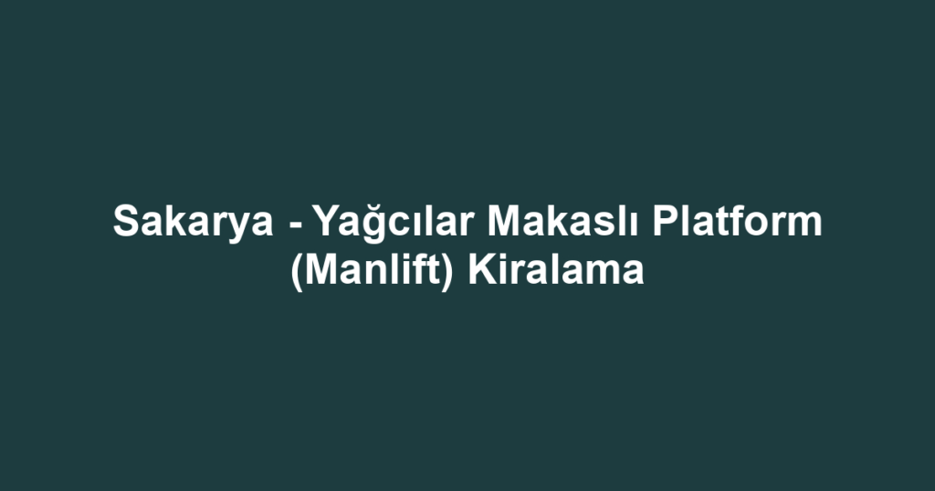 Sakarya - Yağcılar Makaslı Platform (Manlift) Kiralama