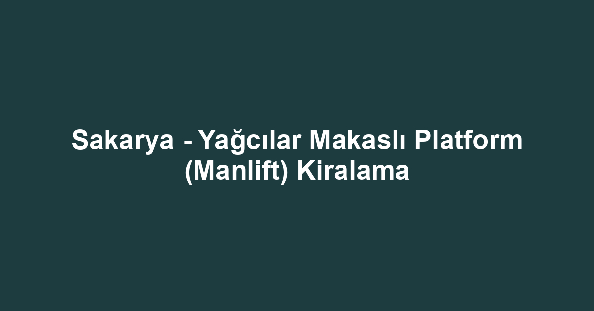 Sakarya - Yağcılar Makaslı Platform (Manlift) Kiralama
