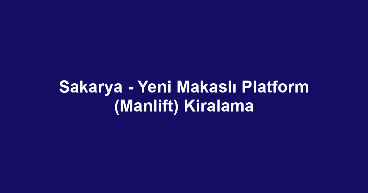 Sakarya - Yeni Makaslı Platform (Manlift) Kiralama