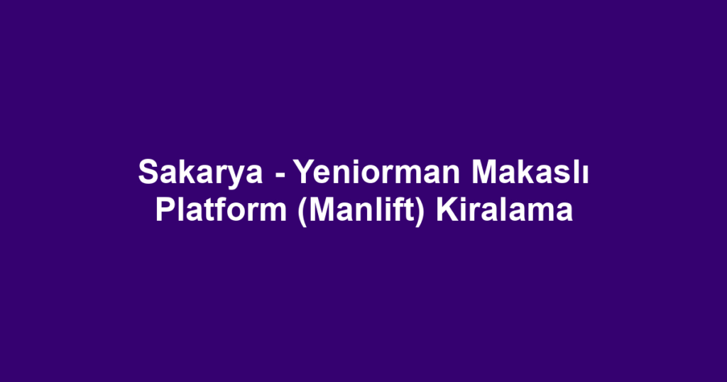 Sakarya - Yeniorman Makaslı Platform (Manlift) Kiralama