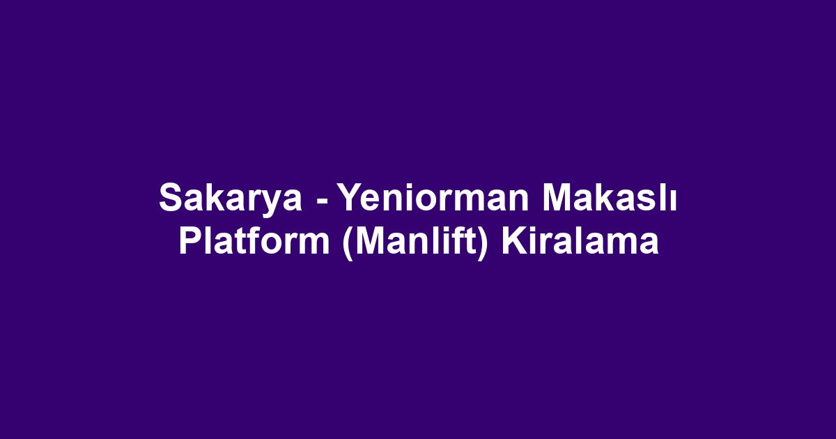 Sakarya - Yeniorman Makaslı Platform (Manlift) Kiralama
