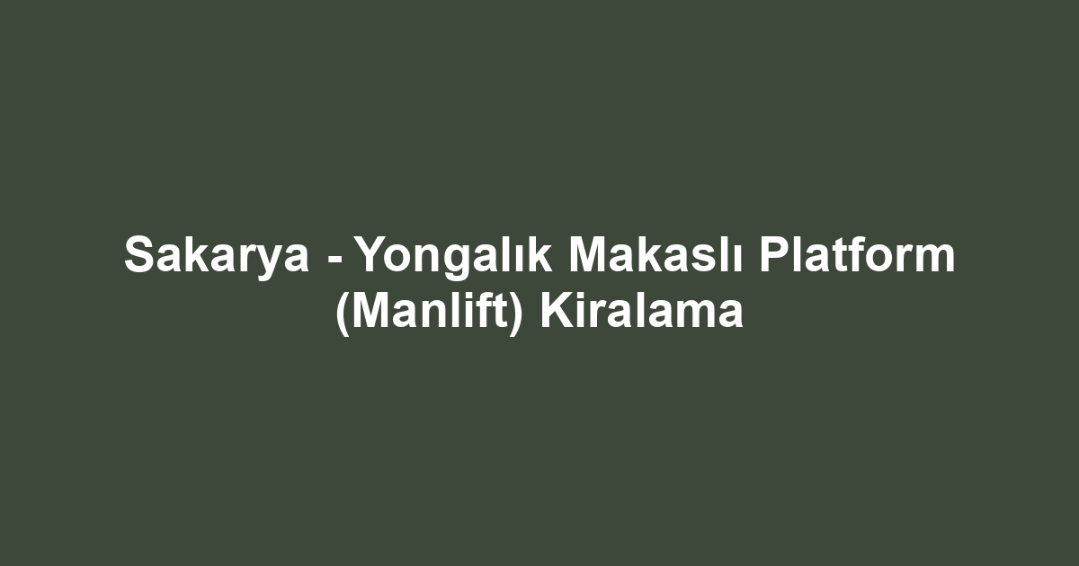 Sakarya - Yongalık Makaslı Platform (Manlift) Kiralama