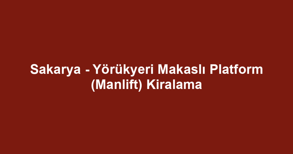 Sakarya - Yörükyeri Makaslı Platform (Manlift) Kiralama