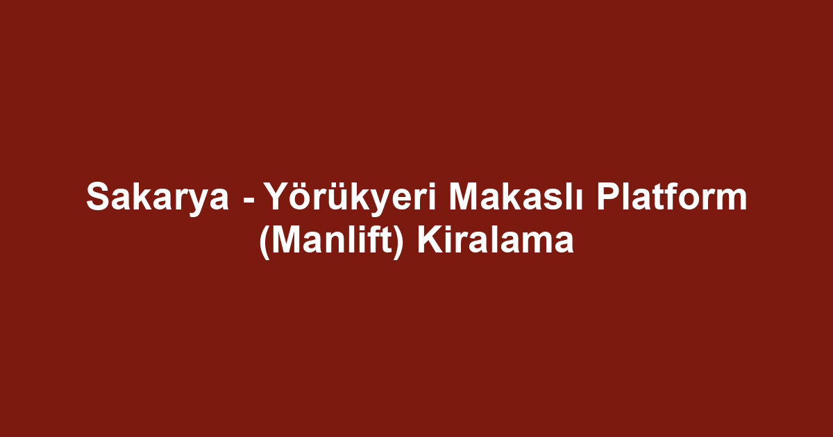 Sakarya - Yörükyeri Makaslı Platform (Manlift) Kiralama