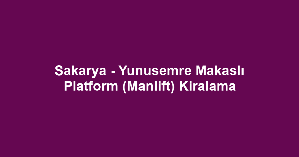 Sakarya - Yunusemre Makaslı Platform (Manlift) Kiralama
