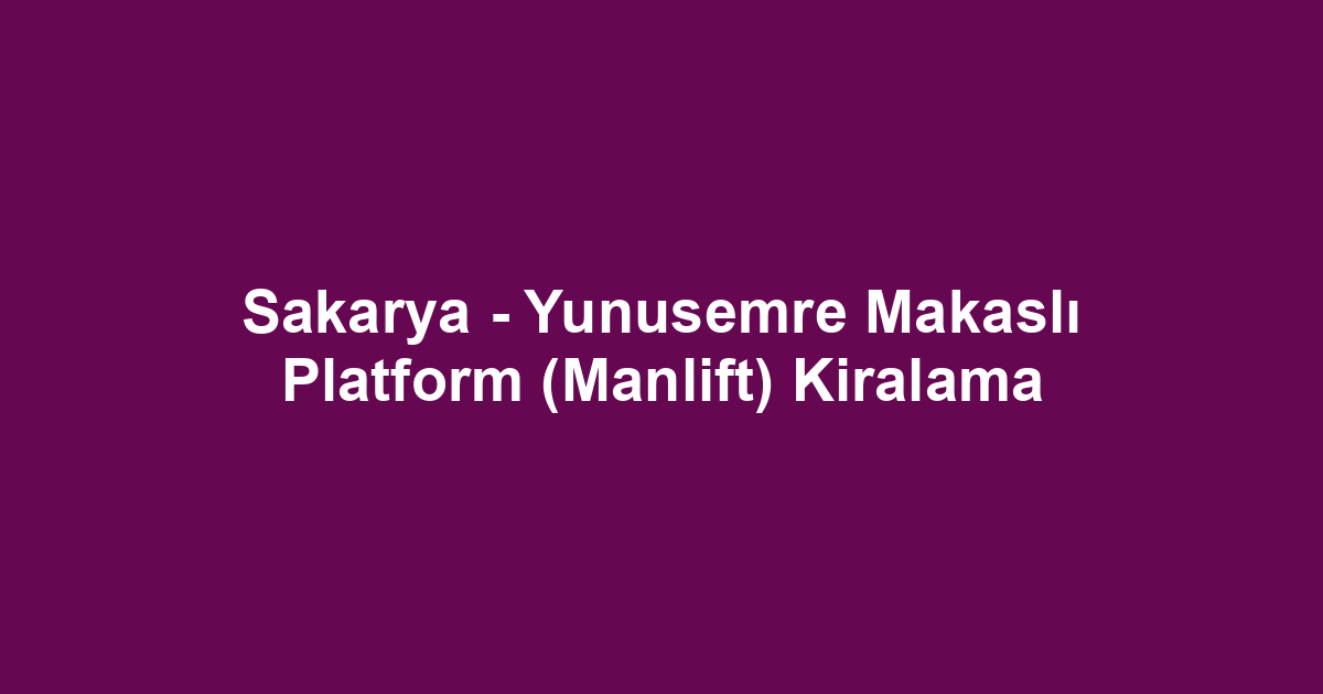 Sakarya - Yunusemre Makaslı Platform (Manlift) Kiralama