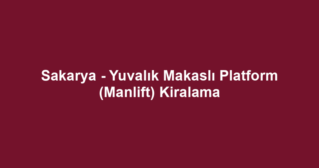 Sakarya - Yuvalık Makaslı Platform (Manlift) Kiralama