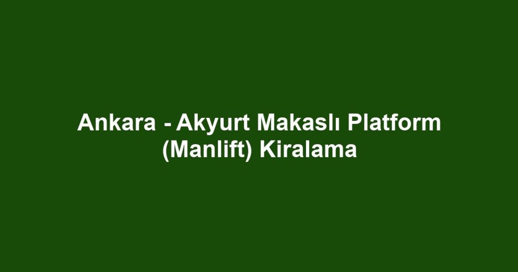 Ankara - Akyurt Makaslı Platform (Manlift) Kiralama