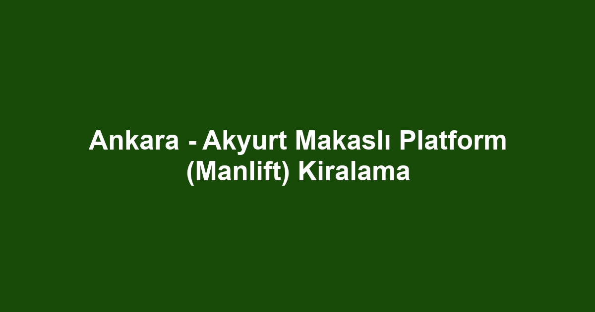 Ankara - Akyurt Makaslı Platform (Manlift) Kiralama