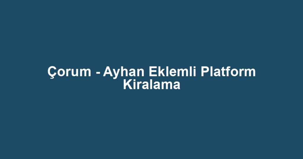 Çorum - Ayhan Eklemli Platform Kiralama