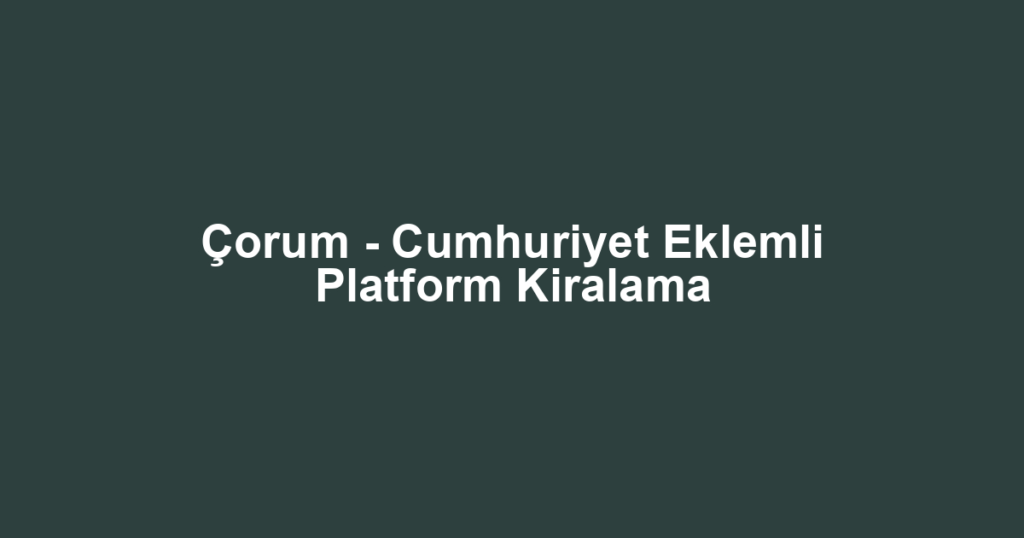 Çorum - Cumhuriyet Eklemli Platform Kiralama