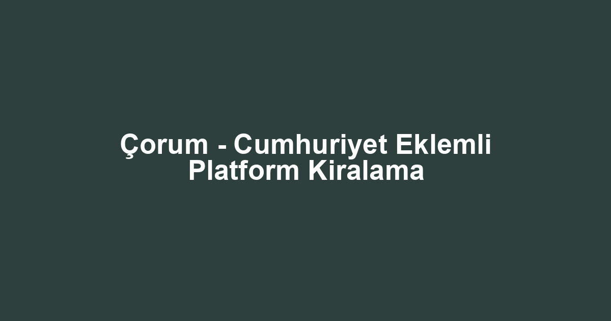 Çorum - Cumhuriyet Eklemli Platform Kiralama