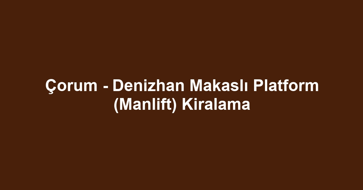 Çorum - Denizhan Makaslı Platform (Manlift) Kiralama