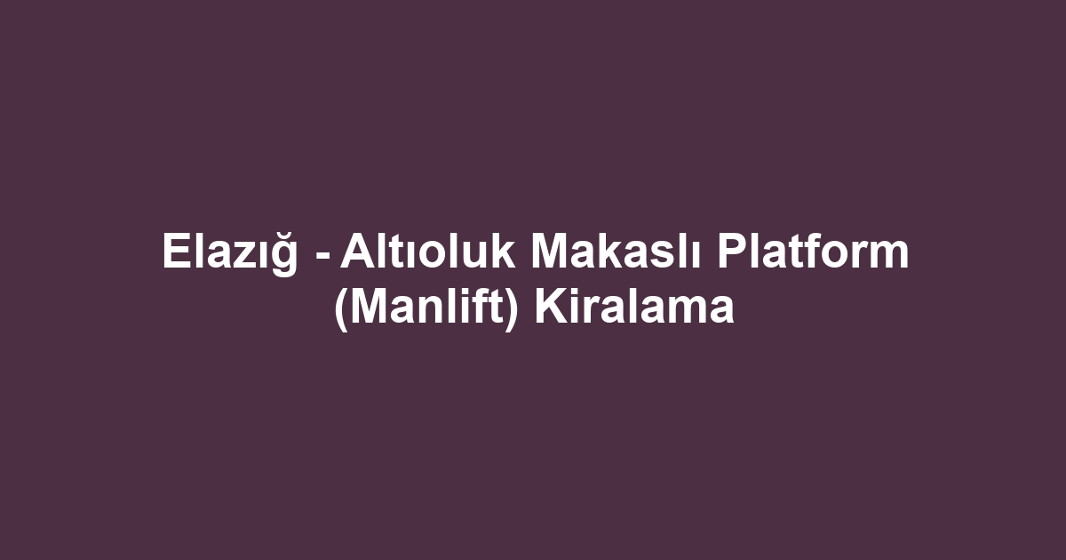 Elazığ - Altıoluk Makaslı Platform (Manlift) Kiralama