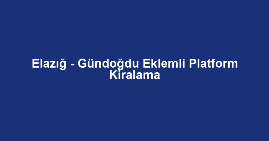 Elazığ - Gündoğdu Eklemli Platform Kiralama