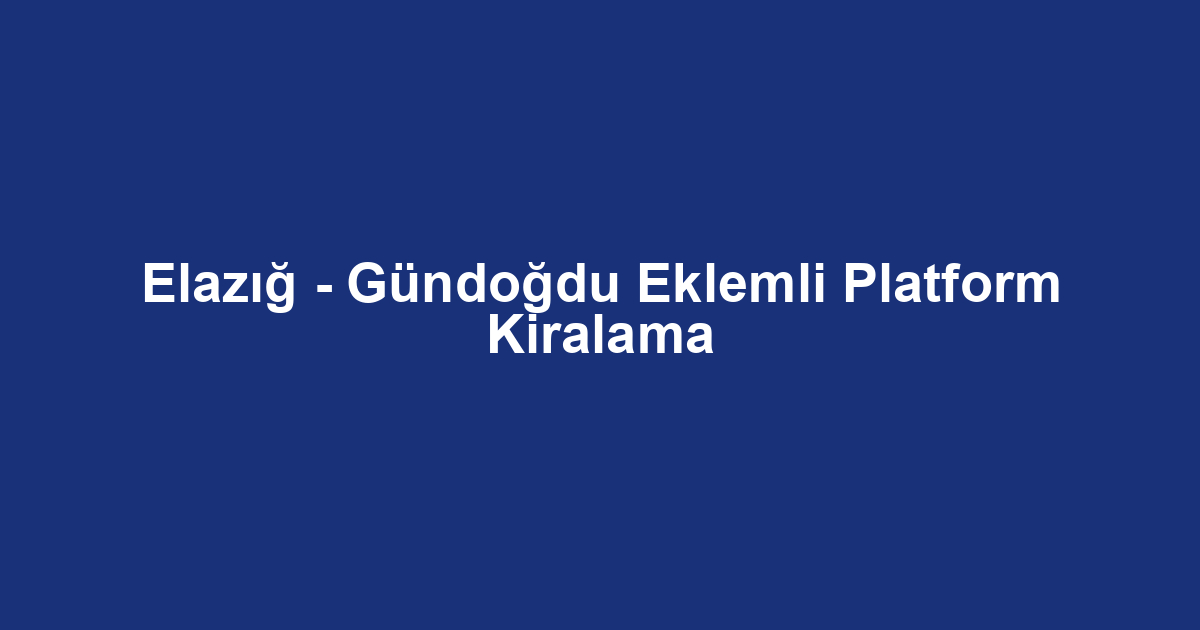 Elazığ - Gündoğdu Eklemli Platform Kiralama