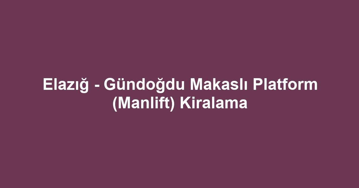 Elazığ - Gündoğdu Makaslı Platform (Manlift) Kiralama