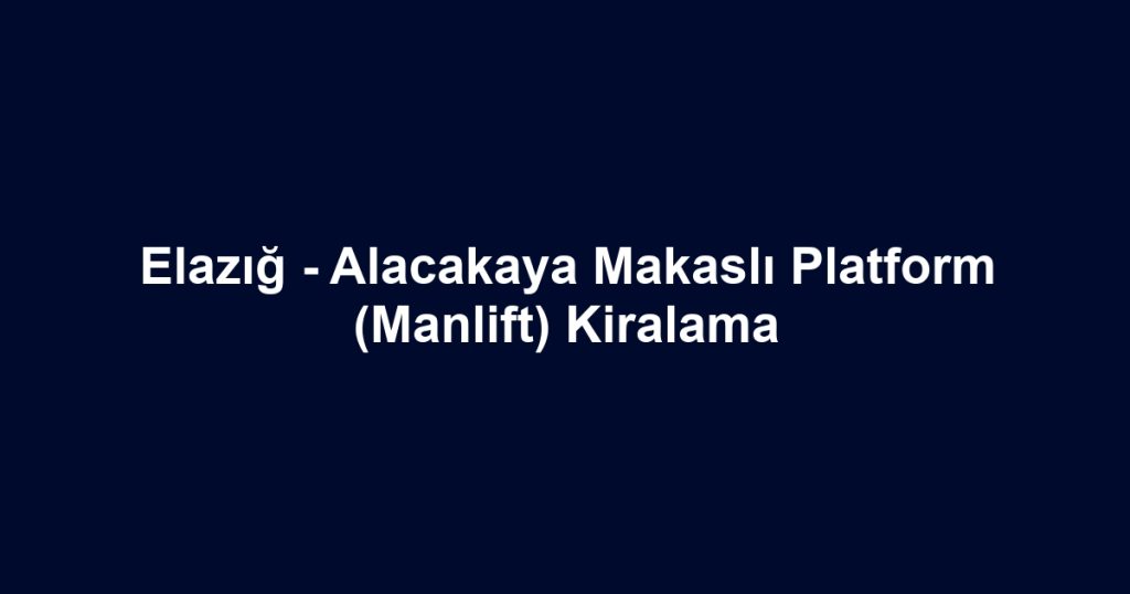 Elazığ - Alacakaya Makaslı Platform (Manlift) Kiralama