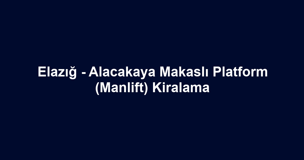 Elazığ - Alacakaya Makaslı Platform (Manlift) Kiralama