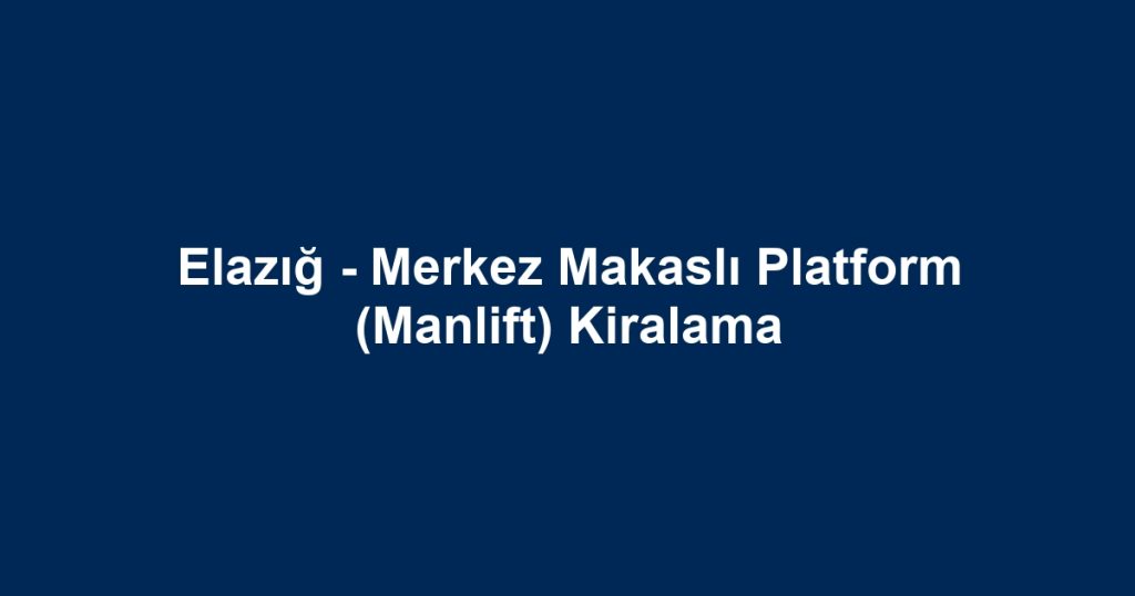 Elazığ - Merkez Makaslı Platform (Manlift) Kiralama