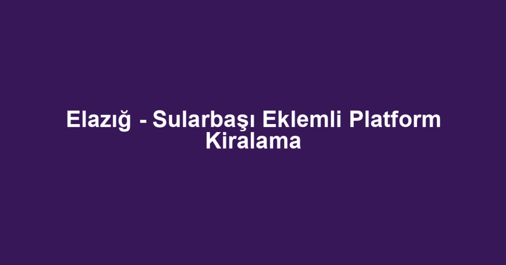 Elazığ - Sularbaşı Eklemli Platform Kiralama