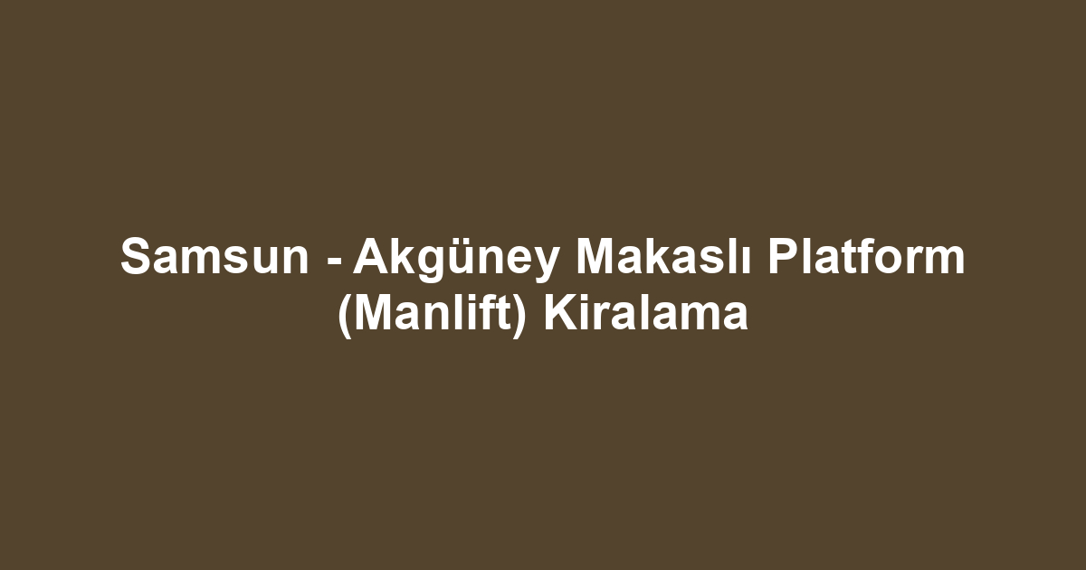 Samsun - Akgüney Makaslı Platform (Manlift) Kiralama