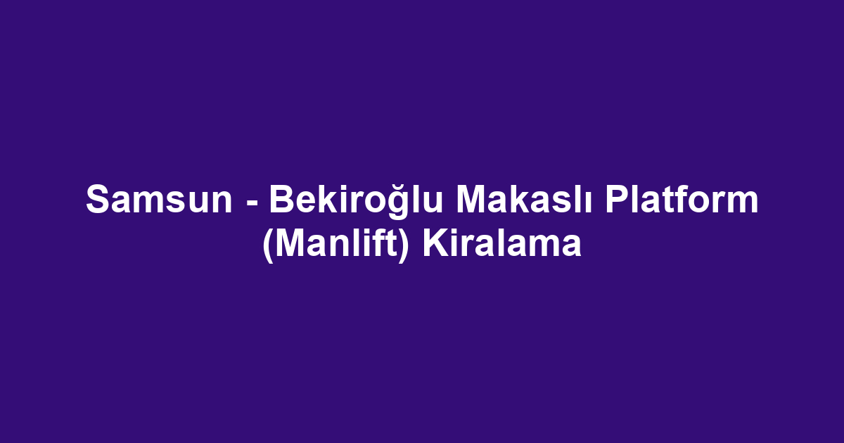 Samsun - Bekiroğlu Makaslı Platform (Manlift) Kiralama