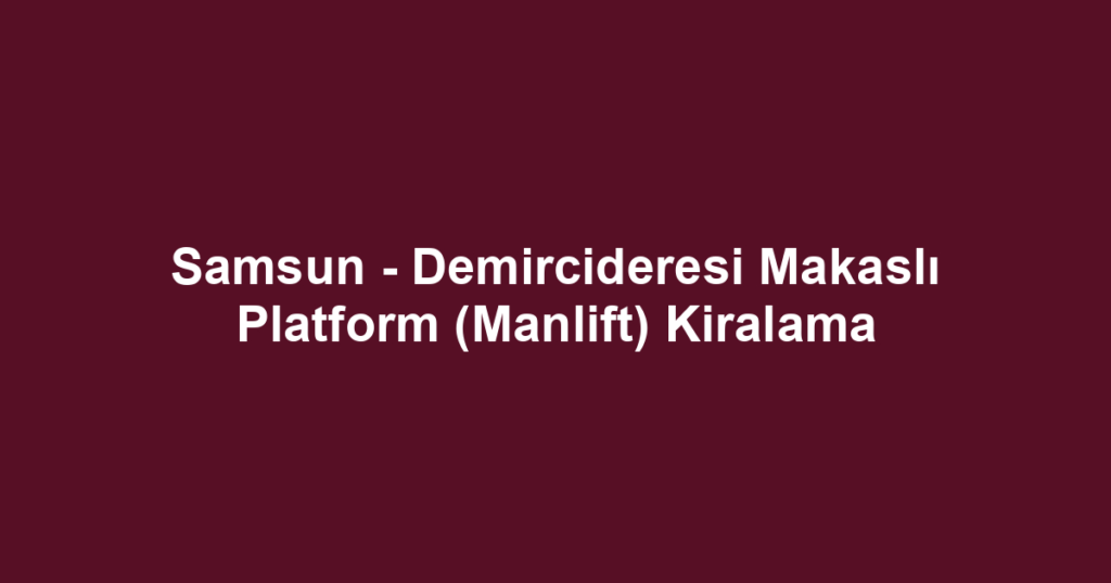 Samsun - Demircideresi Makaslı Platform (Manlift) Kiralama