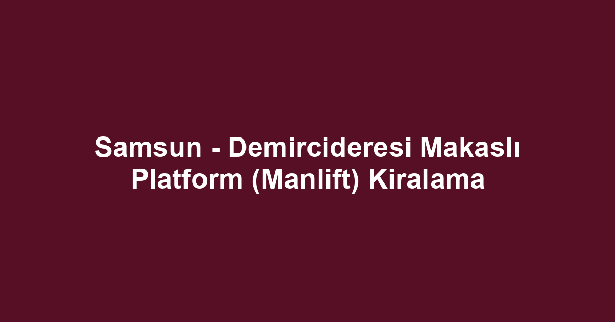 Samsun - Demircideresi Makaslı Platform (Manlift) Kiralama
