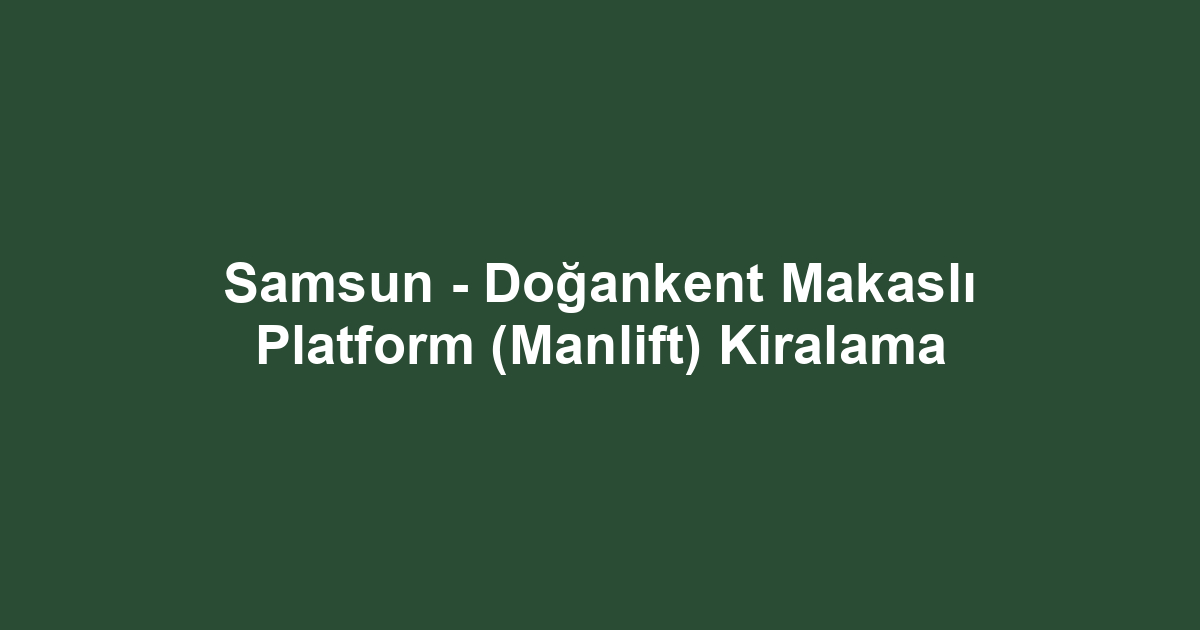 Samsun - Doğankent Makaslı Platform (Manlift) Kiralama