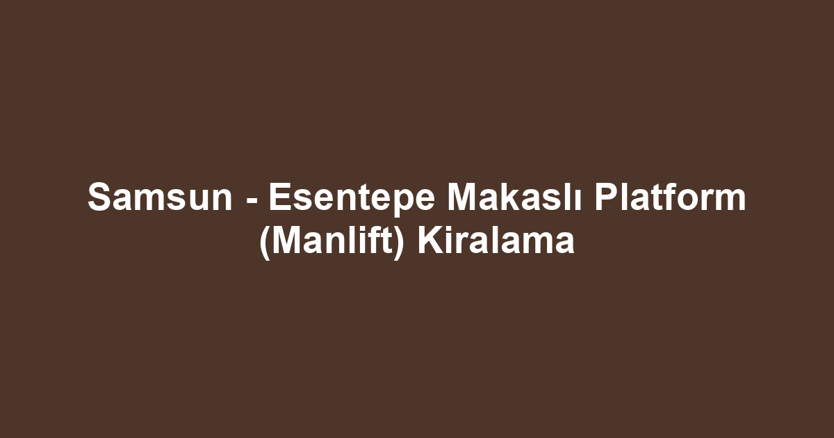 Samsun - Esentepe Makaslı Platform (Manlift) Kiralama