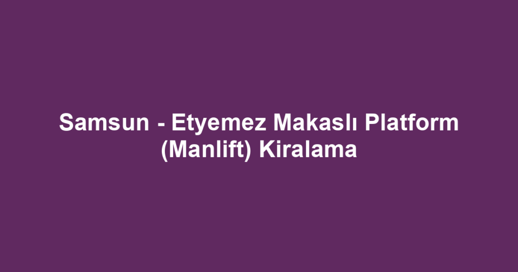 Samsun - Etyemez Makaslı Platform (Manlift) Kiralama