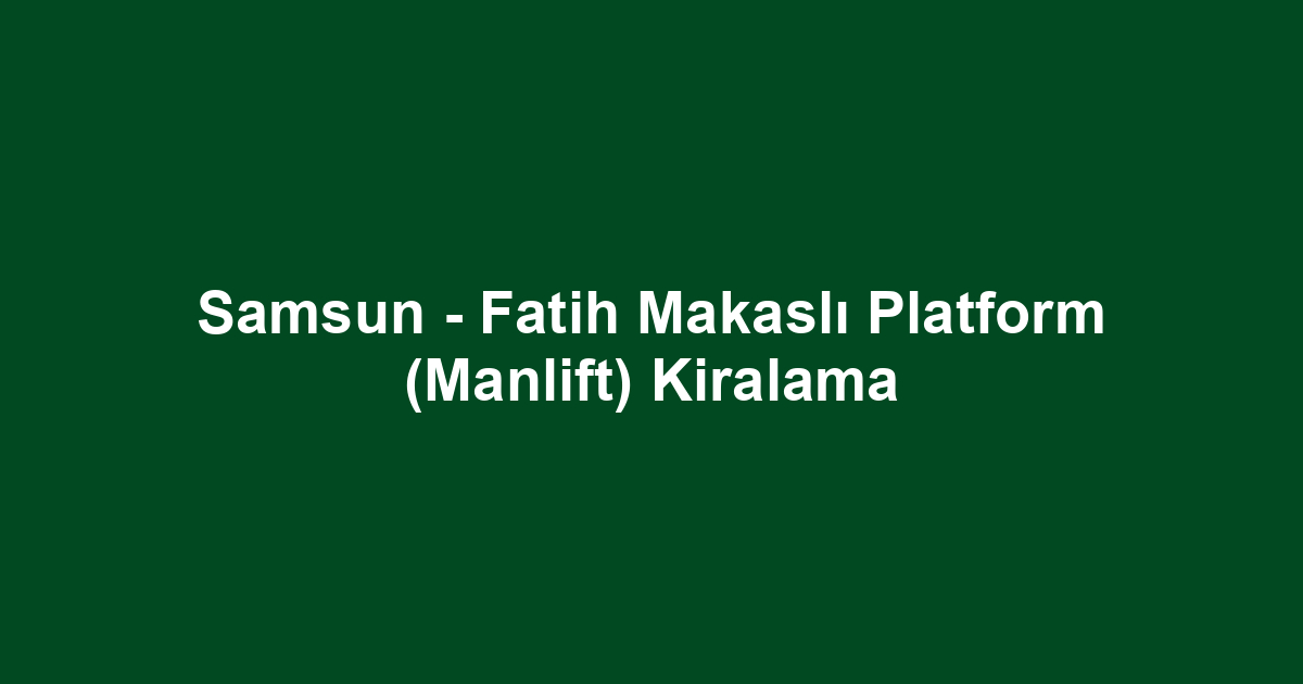 Samsun - Fatih Makaslı Platform (Manlift) Kiralama