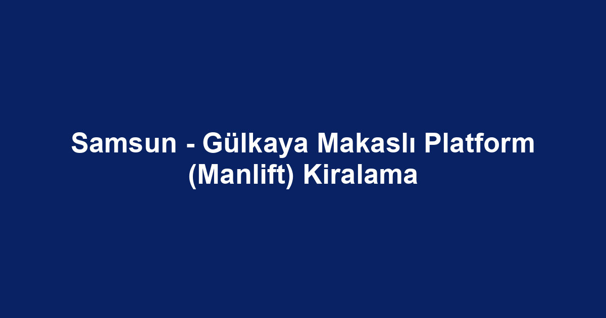 Samsun - Gülkaya Makaslı Platform (Manlift) Kiralama
