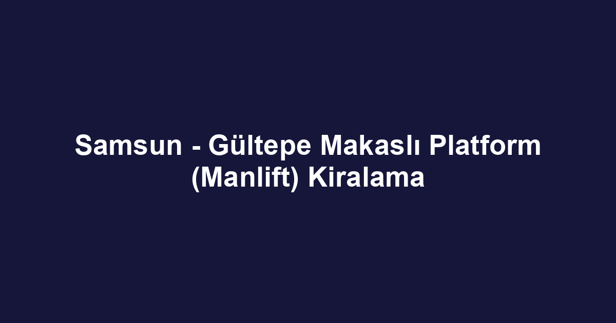Samsun - Gültepe Makaslı Platform (Manlift) Kiralama