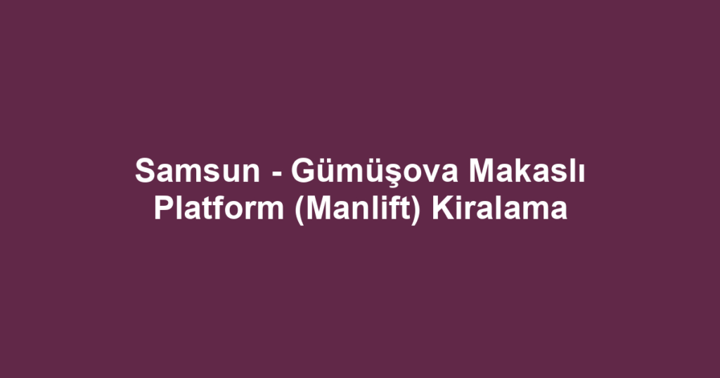 Samsun - Gümüşova Makaslı Platform (Manlift) Kiralama