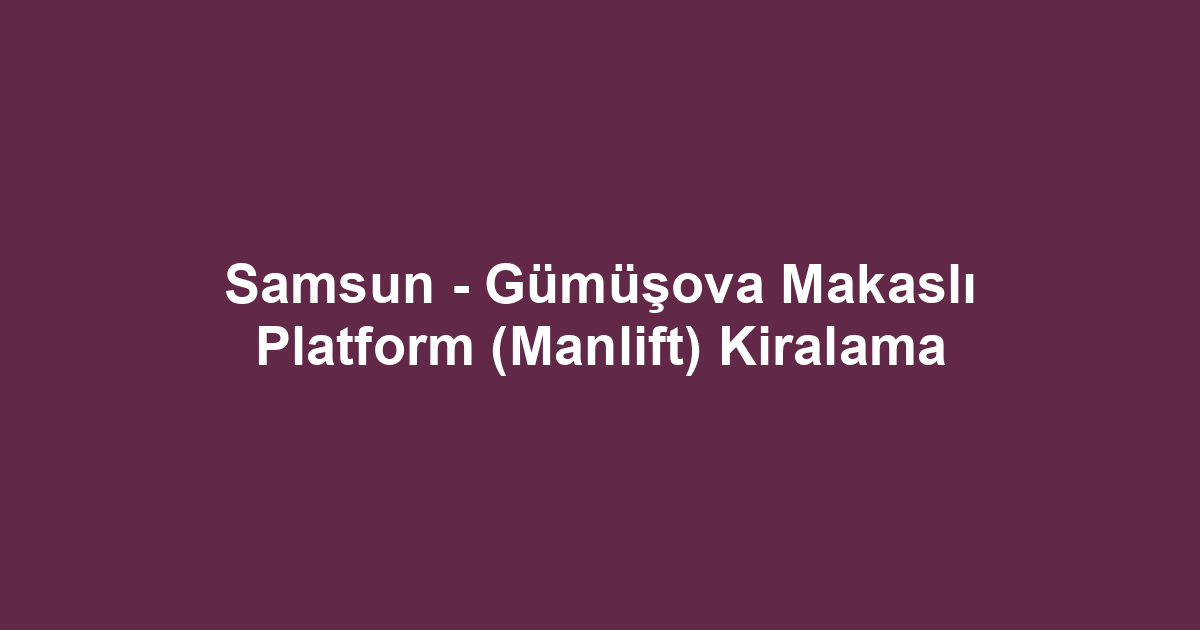 Samsun - Gümüşova Makaslı Platform (Manlift) Kiralama